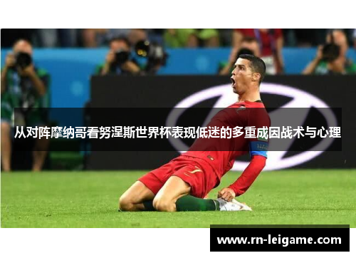从对阵摩纳哥看努涅斯世界杯表现低迷的多重成因战术与心理