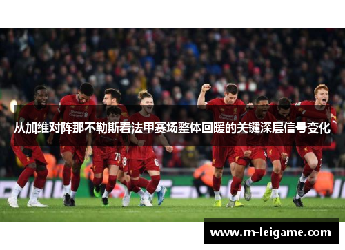 从加维对阵那不勒斯看法甲赛场整体回暖的关键深层信号变化 从加维对阵那不勒斯看法甲赛场整体回暖的关键深层信号变化