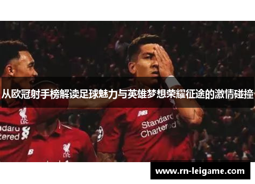 从欧冠射手榜解读足球魅力与英雄梦想荣耀征途的激情碰撞 从欧冠射手榜解读足球魅力与英雄梦想荣耀征途的激情碰撞