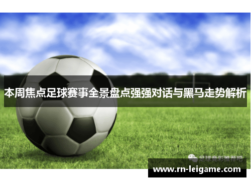 本周焦点足球赛事全景盘点强强对话与黑马走势解析 本周焦点足球赛事全景盘点强强对话与黑马走势解析